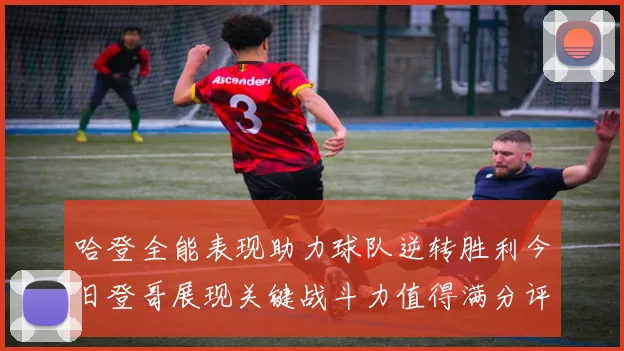 哈登全能表现助力球队逆转胜利今日登哥展现关键战斗力值得满分评价