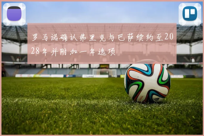 罗马诺确认弗里克与巴萨续约至2028年并附加一年选项