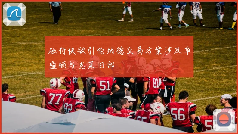 独行侠欲引伦纳德交易方案涉及华盛顿与克莱旧部