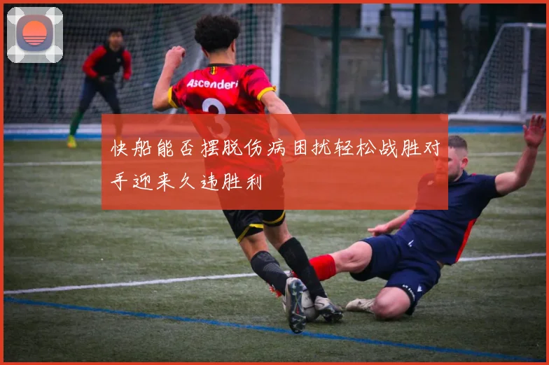 快船能否摆脱伤病困扰轻松战胜对手迎来久违胜利